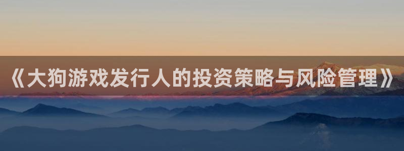 im电竞好还是红狮好：《大狗游戏发行人的投资策略与风险管理》