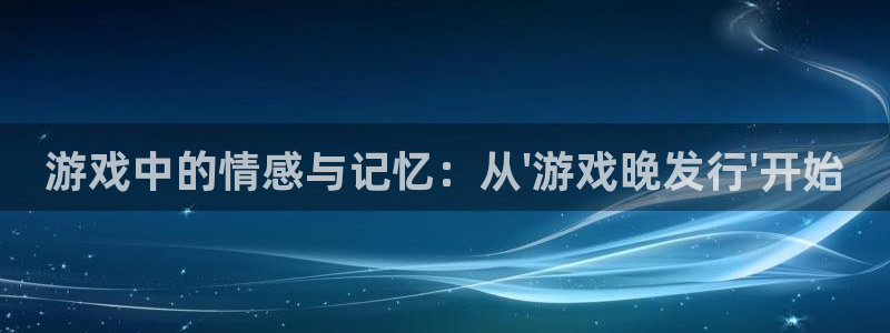 im电竞官网注册地址：游戏中的情感与记忆：从\'游戏晚发行\'开始