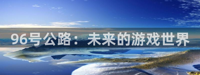 im电竞官网平台代理开号怎么开：96号公路：未来的游戏世界