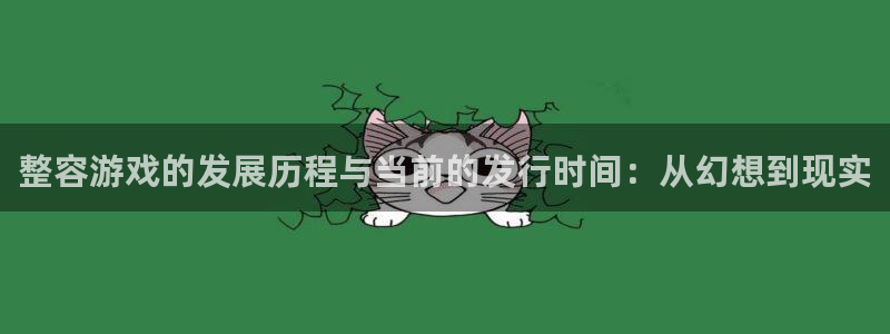 im电竞衣服怎么样：整容游戏的发展历程与当前的发行时间：从幻想到现实